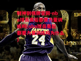 财神到棋牌官网-nba球员赛后都要力量训练吗(nba球员赛后都要力量训练吗为什么)